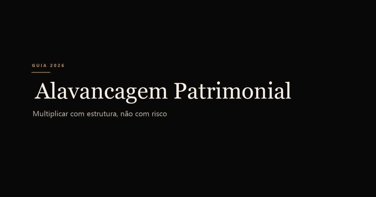 Alavancagem Patrimonial: multiplicar com estrutura, não com risco