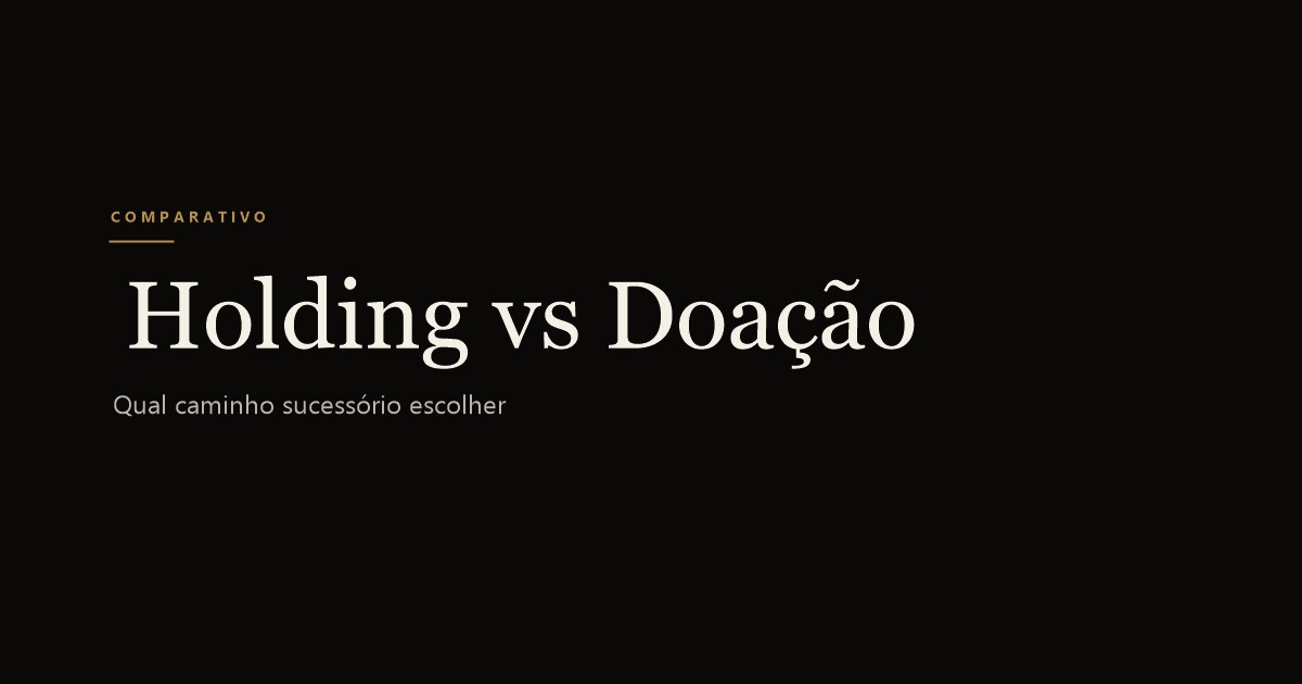 Holding Familiar vs Doação em Vida: Qual o Caminho Sucessório Ideal?