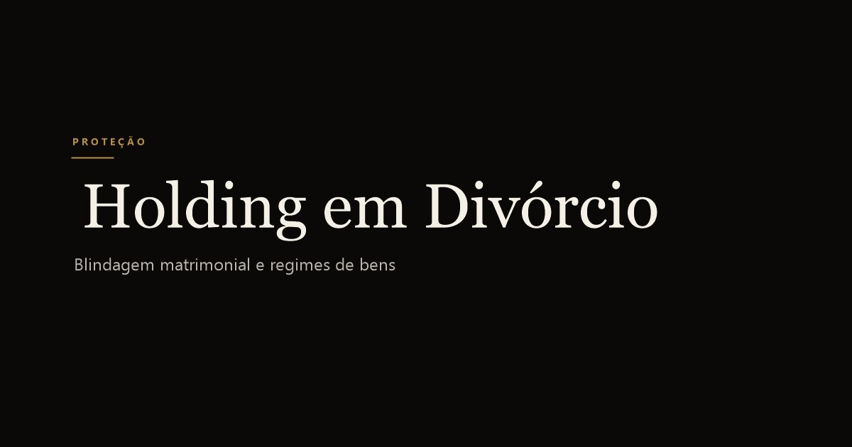 Holding Familiar e Divórcio: Como a Estrutura Protege em Caso de Separação