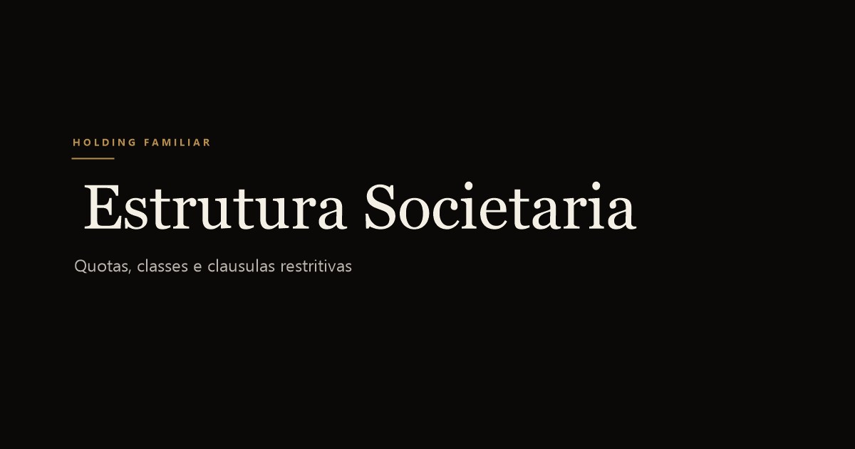 Estrutura societária da holding familiar: quotas, classes e cláusulas