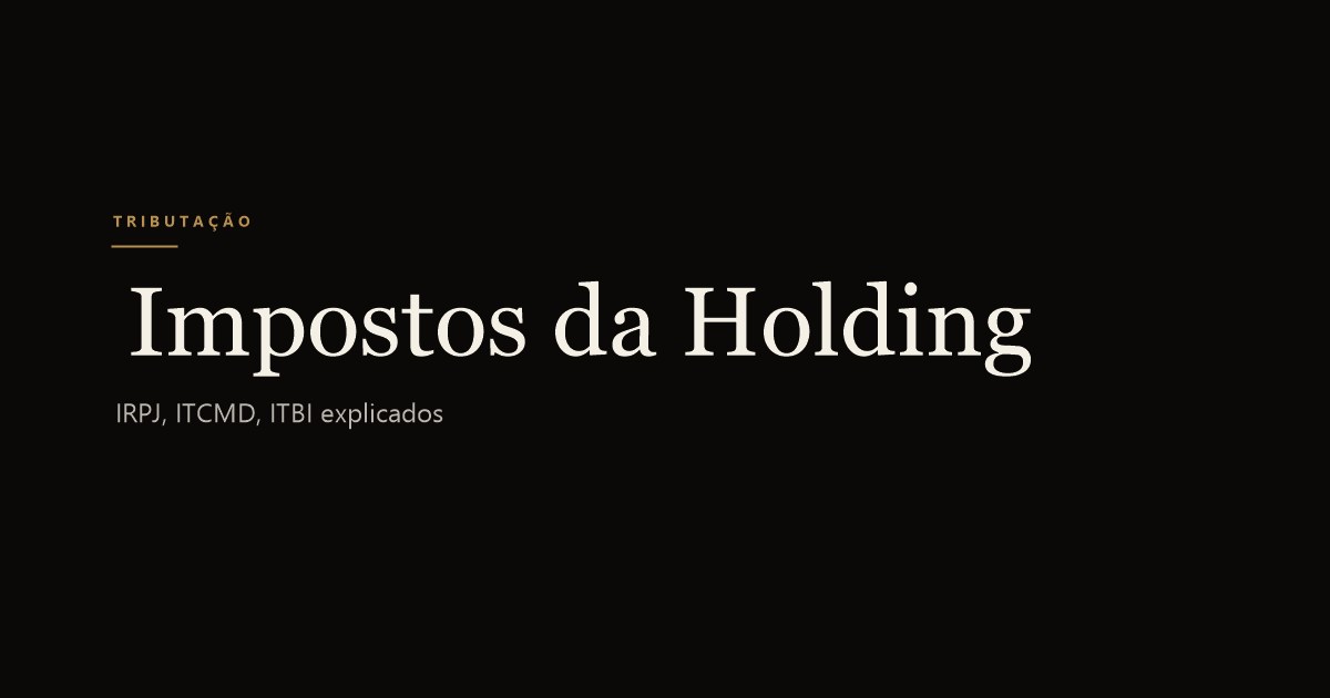 Impostos da Holding Familiar: IRPJ, ITCMD, ITBI, CSLL