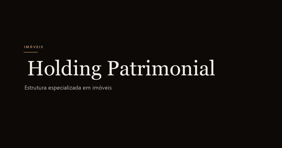Holding Patrimonial Familiar: O Que É e Como Diferencia da Holding Familiar