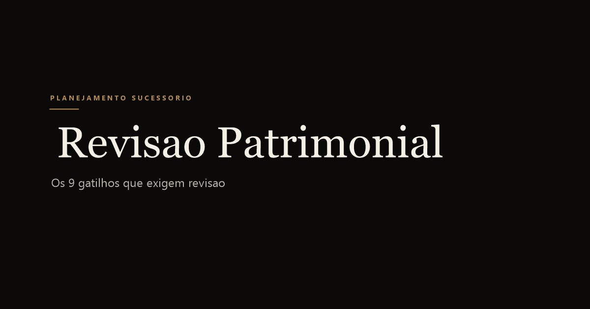 Quando revisar a estrutura patrimonial: os 9 gatilhos