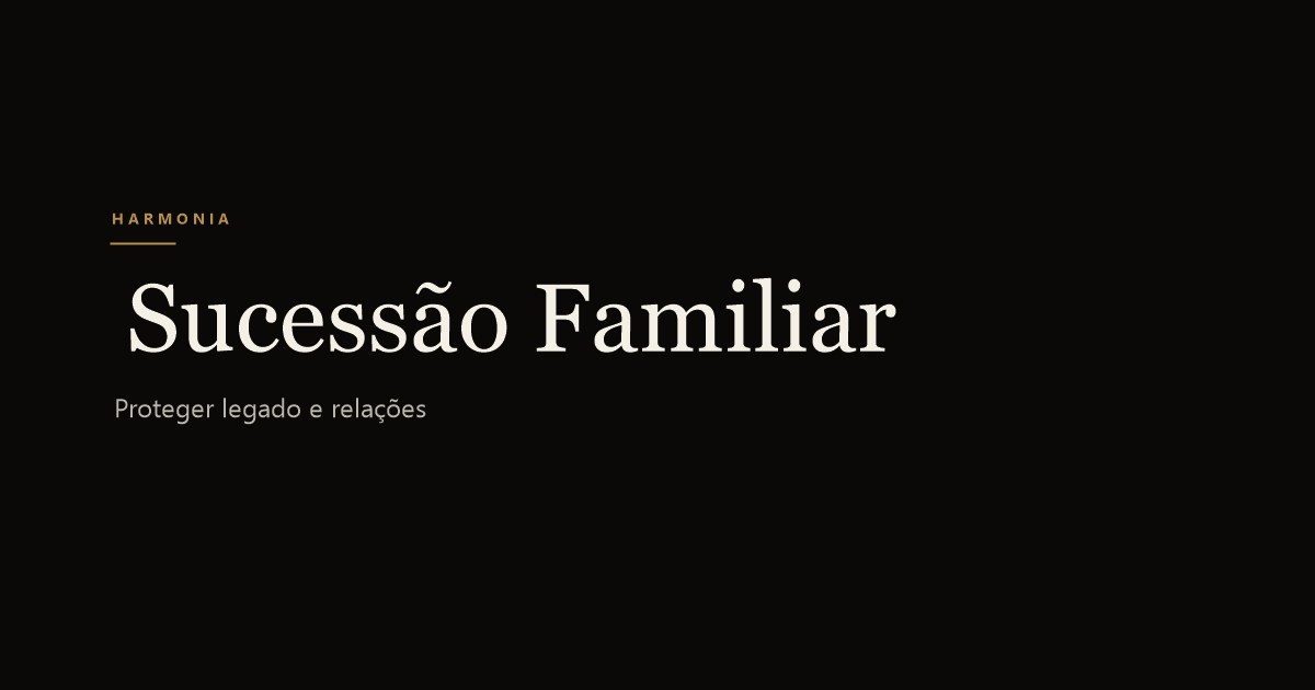 Planejamento Sucessório Familiar: Proteger o Legado com Método